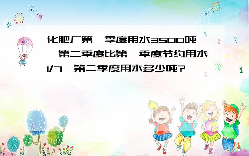 化肥厂第一季度用水3500吨,第二季度比第一季度节约用水1/7,第二季度用水多少吨?