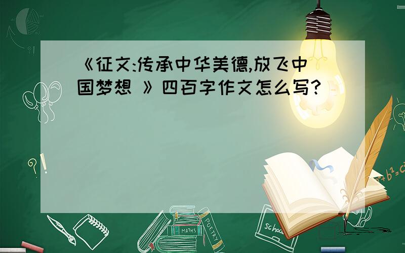 《征文:传承中华美德,放飞中国梦想 》四百字作文怎么写?