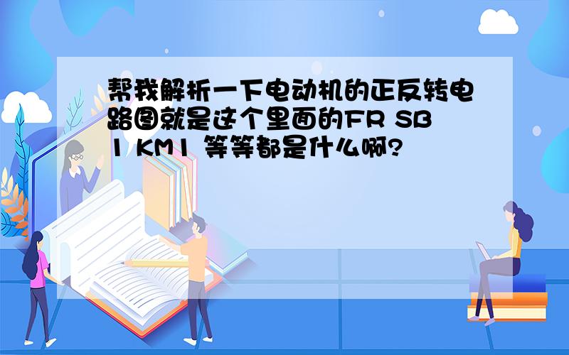 帮我解析一下电动机的正反转电路图就是这个里面的FR SB1 KM1 等等都是什么啊?