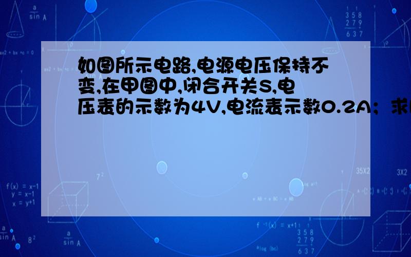 如图所示电路,电源电压保持不变,在甲图中,闭合开关S,电压表的示数为4V,电流表示数0.2A；求R1 R2的乙图中闭合开关S,电压表为6V.求：（1）R1、R2的阻值（2）乙图中电流表示数