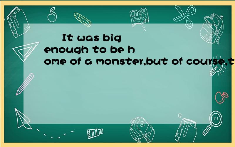   It was big enough to be home of a monster,but of course,this was not a ...  It was big enough to be home of a monster,but of course,this was not a proof.