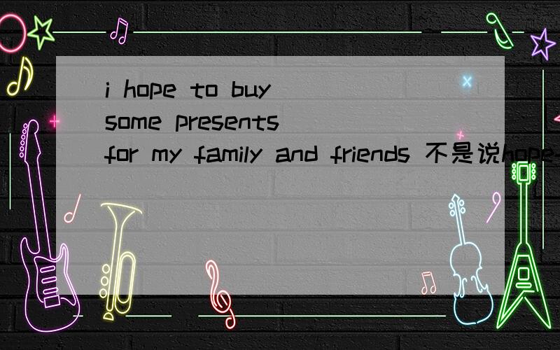 i hope to buy some presents for my family and friends 不是说hope+sb+todo不能修饰人吗?为什么