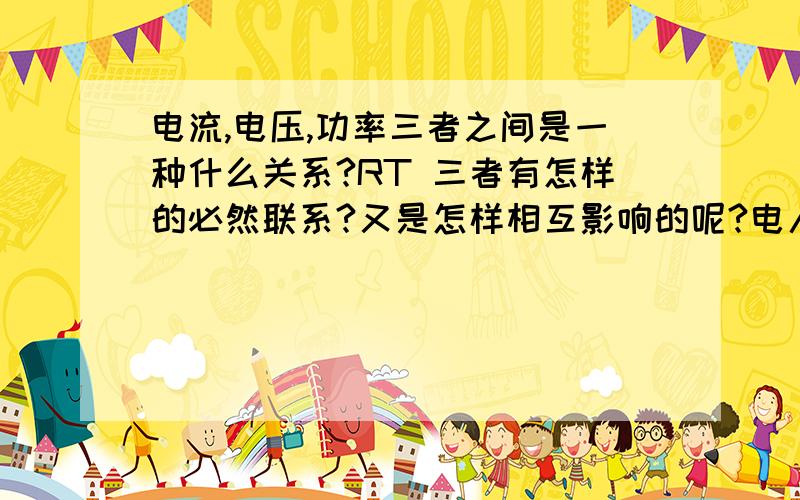 电流,电压,功率三者之间是一种什么关系?RT 三者有怎样的必然联系?又是怎样相互影响的呢?电人的是电压还是电流呢？比如说这个电（？）很高，电到人就完了谢谢！