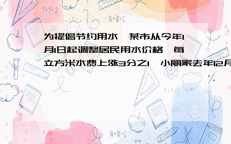 为提倡节约用水,某市从今年1月1日起调整居民用水价格,每立方米水费上涨3分之1,小丽家去年12月份的水费是15元,而今年1月份的水费则是40元,已知小丽家今年1月份的用水比去年12月份用水量多