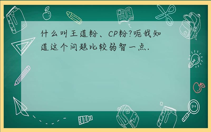 什么叫王道粉、CP粉?呃我知道这个问题比较弱智一点.