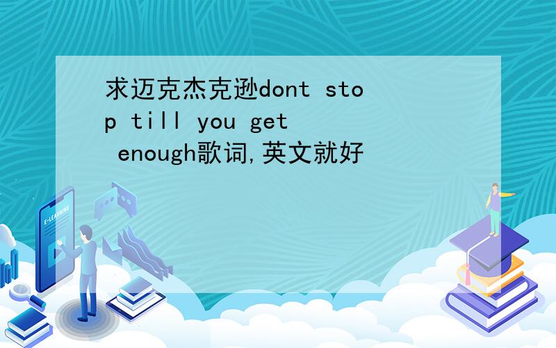 求迈克杰克逊dont stop till you get enough歌词,英文就好