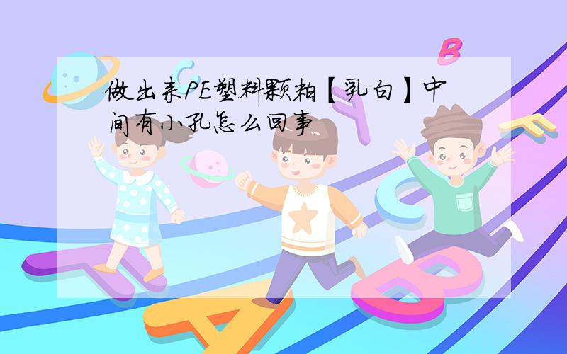 做出来PE塑料颗粒【乳白】中间有小孔怎么回事