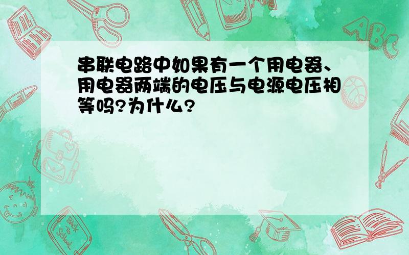 串联电路中如果有一个用电器、用电器两端的电压与电源电压相等吗?为什么?