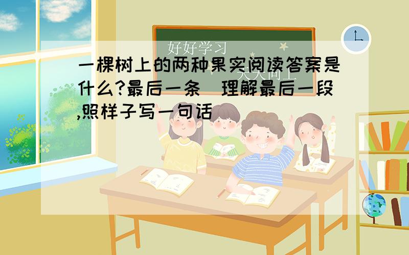 一棵树上的两种果实阅读答案是什么?最后一条（理解最后一段,照样子写一句话）