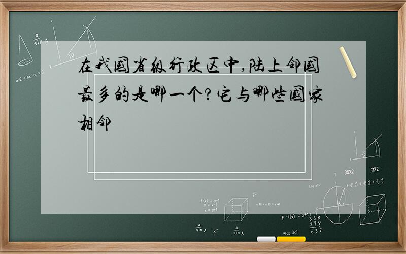 在我国省级行政区中,陆上邻国最多的是哪一个?它与哪些国家相邻