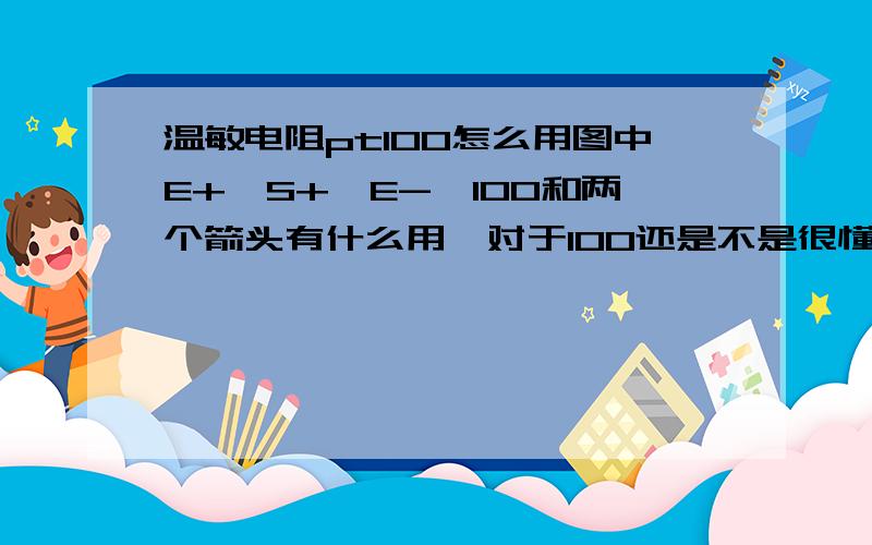 温敏电阻pt100怎么用图中E+,S+,E-,100和两个箭头有什么用,对于100还是不是很懂，当为0度时为100，那如果温度温度为25是电阻为多少呢