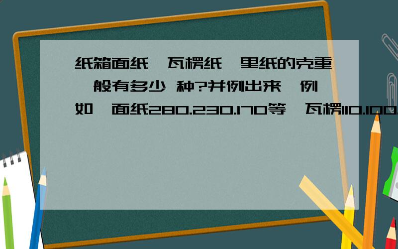 纸箱面纸、瓦楞纸、里纸的克重一般有多少 种?并例出来,例如,面纸280.230.170等,瓦楞110.100.140等,