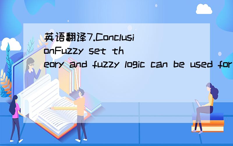 英语翻译7.ConclusionFuzzy set theory and fuzzy logic can be used for defining andforming the control model of the ship-lockage process.This paperdefined a method and a process for creating a fuzzy control systemthat can be used for support in the