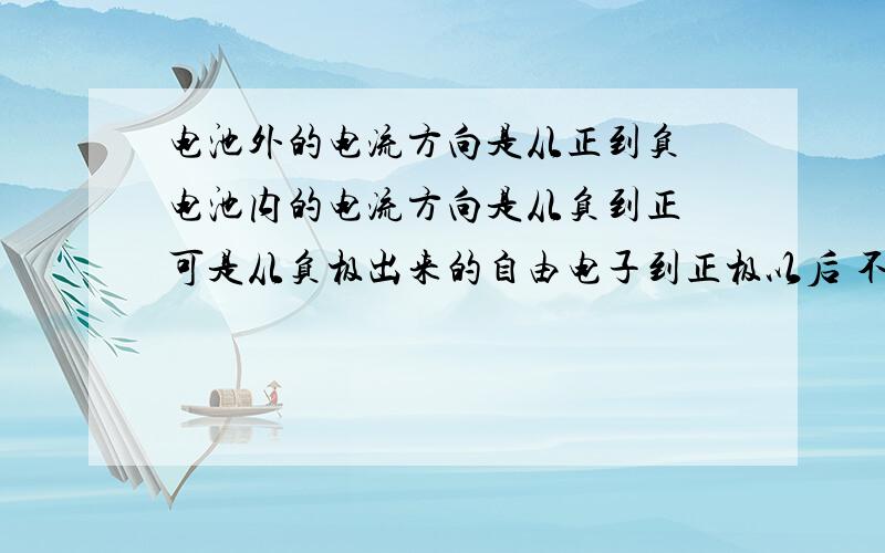 电池外的电流方向是从正到负 电池内的电流方向是从负到正 可是从负极出来的自由电子到正极以后 不就跟正极聚集的正电荷消了（不显电性）了吗?还怎么在电池里面形成电流阿?注意撒~我