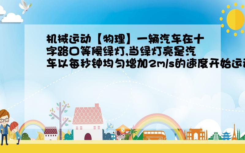 机械运动【物理】一辆汽车在十字路口等候绿灯,当绿灯亮是汽车以每秒钟均匀增加2m/s的速度开始运动,恰巧在这时有一辆自行车以6m/s的速度匀速驶来,从后面超过汽车.设两车在平直的公路上