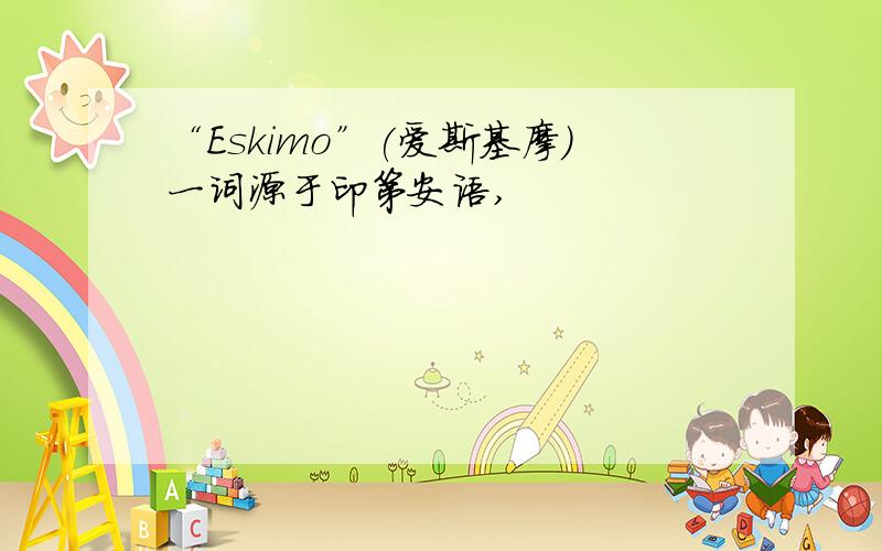 “Eskimo”(爱斯基摩)一词源于印第安语,