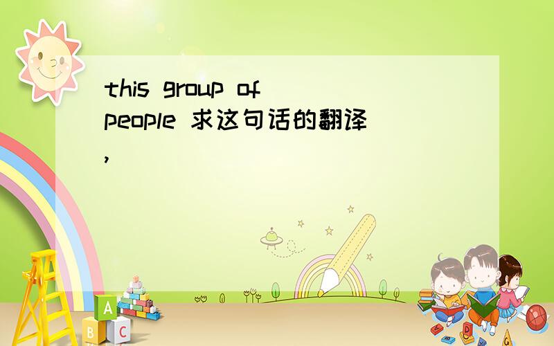 this group of people 求这句话的翻译,