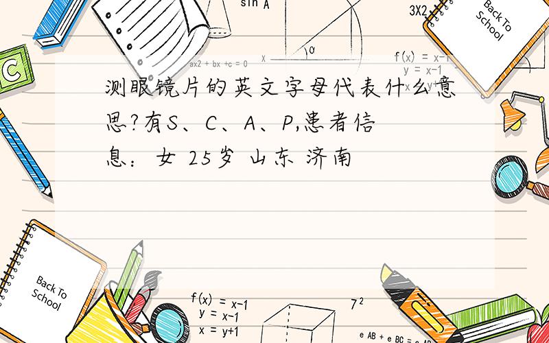 测眼镜片的英文字母代表什么意思?有S、C、A、P,患者信息：女 25岁 山东 济南