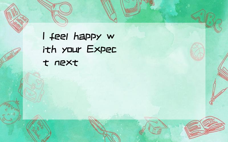 I feel happy with your Expect next