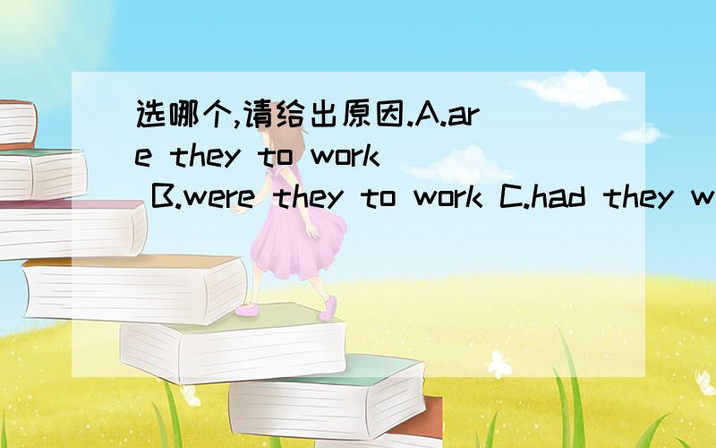 选哪个,请给出原因.A.are they to work B.were they to work C.had they worked D.have they workedMany young graduates don't want to work because they think that______,they probably wouldn't be able to enjoy an easy and colourful life