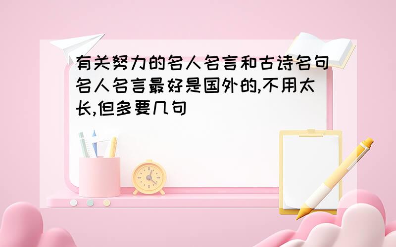 有关努力的名人名言和古诗名句名人名言最好是国外的,不用太长,但多要几句