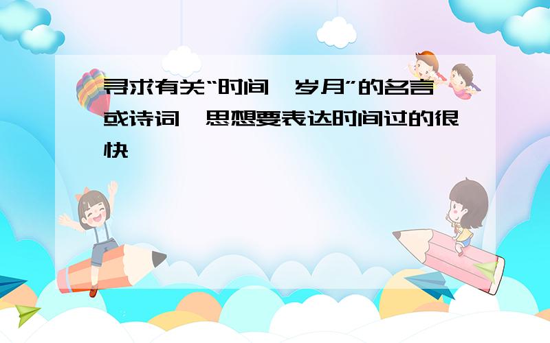 寻求有关“时间、岁月”的名言或诗词,思想要表达时间过的很快