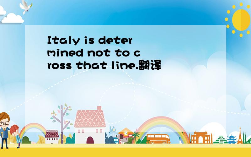 Italy is determined not to cross that line.翻译