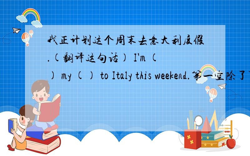 我正计划这个周末去意大利度假.(翻译这句话) I'm () my () to Italy this weekend.第一空除了可以填planning,还可以填taking吗?第二问是不是vacation?