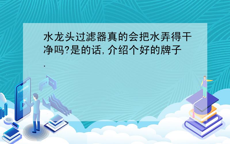 水龙头过滤器真的会把水弄得干净吗?是的话,介绍个好的牌子.