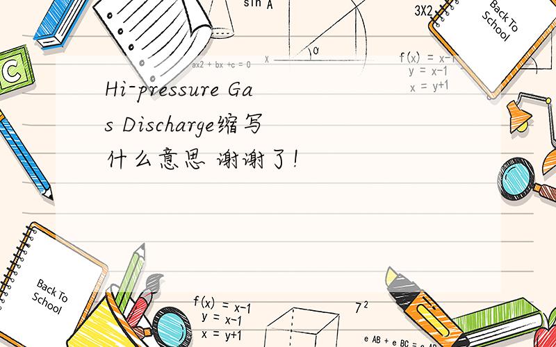 Hi-pressure Gas Discharge缩写 什么意思 谢谢了!