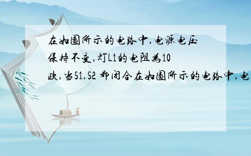 在如图所示的电路中,电源电压保持不变,灯L1的电阻为10欧,当S1,S2 都闭合在如图所示的电路中,电源电压保持不变,灯L1的电阻为10欧,当S1,S2 都闭合时电流表的示数为0.6安,当只闭合S1时,电流表的