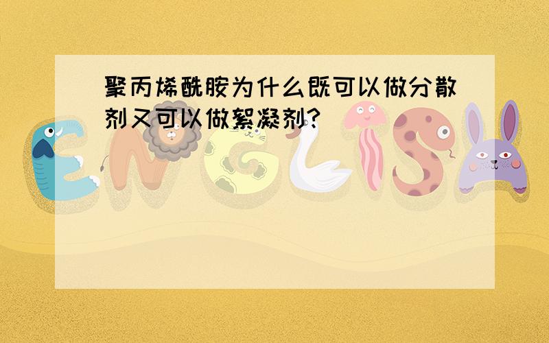 聚丙烯酰胺为什么既可以做分散剂又可以做絮凝剂?