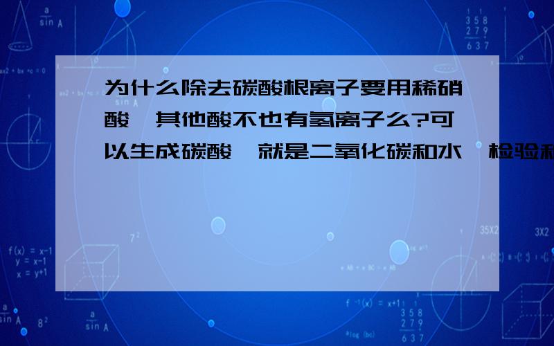 为什么除去碳酸根离子要用稀硝酸,其他酸不也有氢离子么?可以生成碳酸,就是二氧化碳和水,检验和除去碳酸根的原理和过程是什么