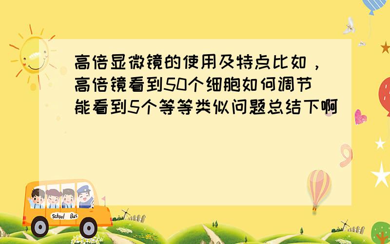 高倍显微镜的使用及特点比如，高倍镜看到50个细胞如何调节能看到5个等等类似问题总结下啊