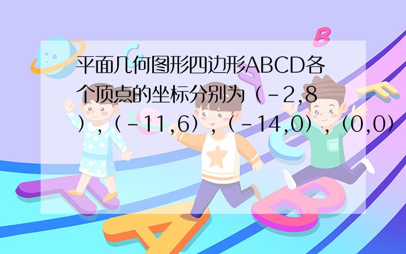 平面几何图形四边形ABCD各个顶点的坐标分别为（-2,8）,（-11,6）,（-14,0）,（0,0）.   求：四边形的面积.是怎么做的?