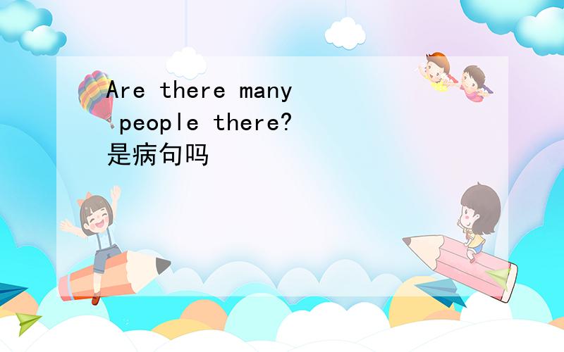 Are there many people there?是病句吗