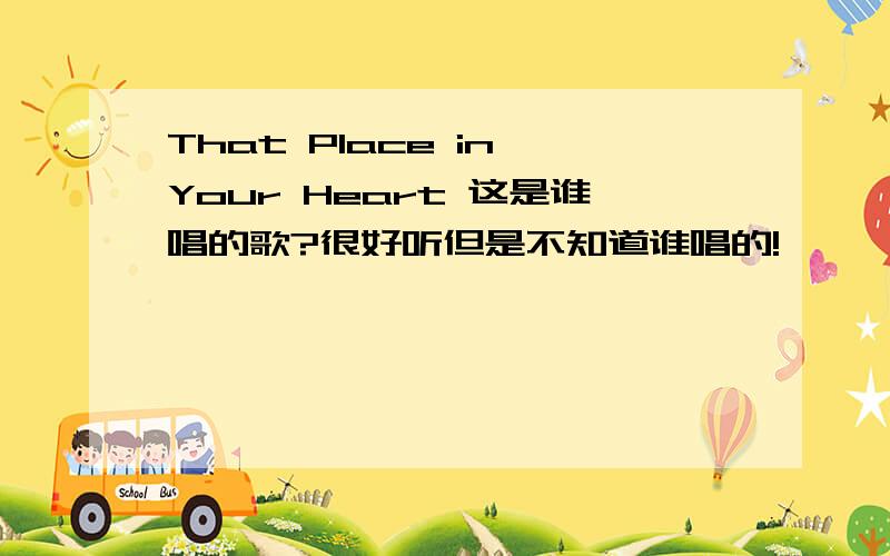 That Place in Your Heart 这是谁唱的歌?很好听但是不知道谁唱的!