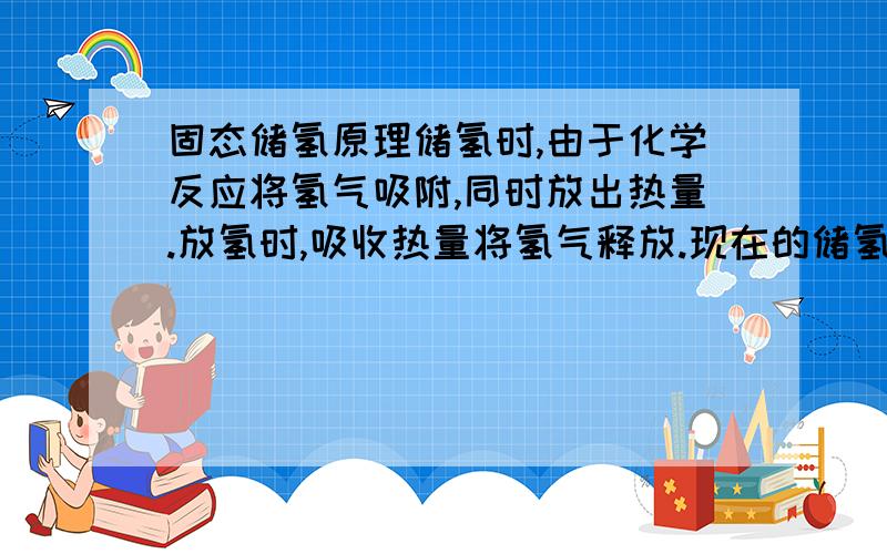 固态储氢原理储氢时,由于化学反应将氢气吸附,同时放出热量.放氢时,吸收热量将氢气释放.现在的储氢罐可不可以达到连续的储氢排氢,也就是说储氢的同时另一端释放出氢气.我是想通过储氢