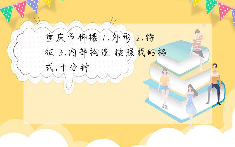 重庆吊脚楼:1.外形 2.特征 3.内部构造 按照我的格式,十分钟