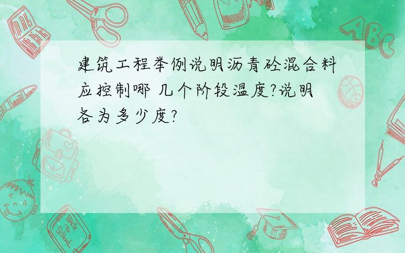 建筑工程举例说明沥青砼混合料应控制哪 几个阶段温度?说明各为多少度?