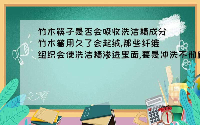 竹木筷子是否会吸收洗洁精成分竹木箸用久了会起绒,那些纤维组织会使洗洁精渗进里面,要是冲洗不彻底易残留其中,当经过消毒柜高温处理后那些成分在里面根深蒂固,每当用这些箸去捞滚烫