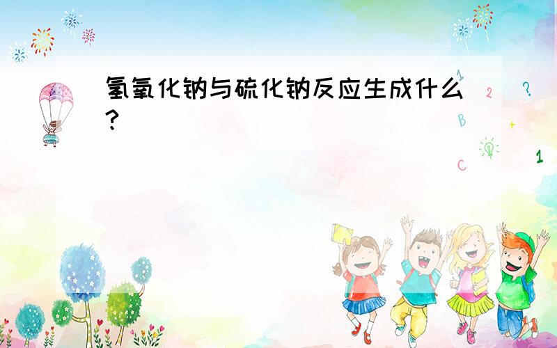 氢氧化钠与硫化钠反应生成什么?