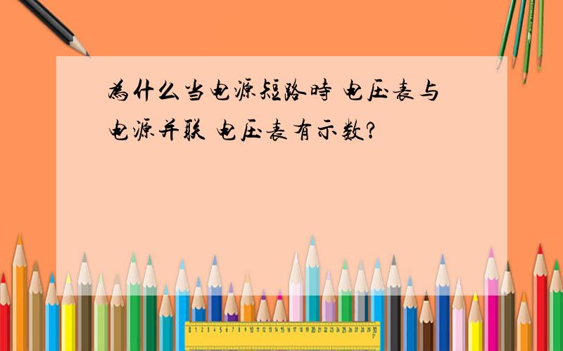 为什么当电源短路时 电压表与电源并联 电压表有示数?