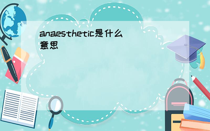 anaesthetic是什么意思