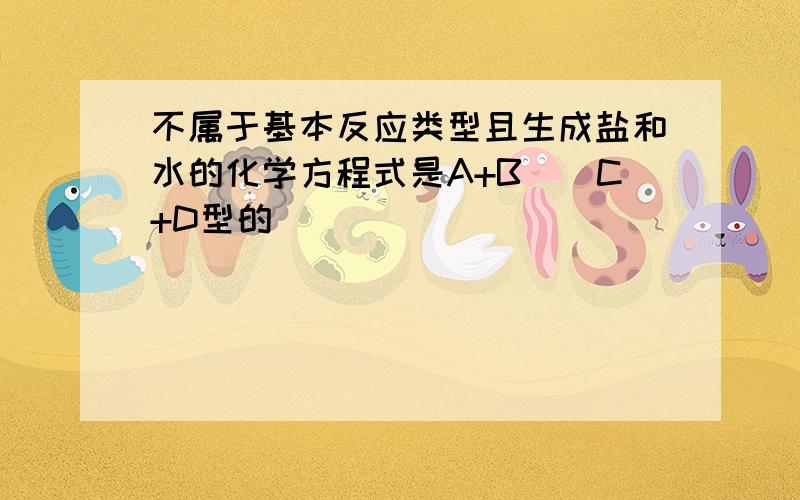 不属于基本反应类型且生成盐和水的化学方程式是A+B__C+D型的