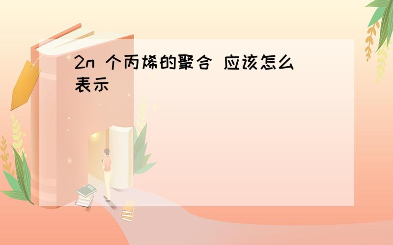 2n 个丙烯的聚合 应该怎么表示