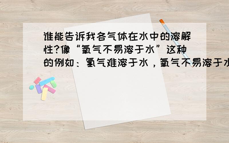 谁能告诉我各气体在水中的溶解性?像“氧气不易溶于水”这种的例如：氢气难溶于水，氧气不易溶于水