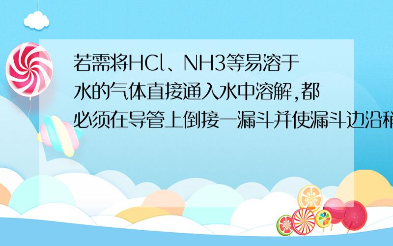 若需将HCl、NH3等易溶于水的气体直接通入水中溶解,都必须在导管上倒接一漏斗并使漏斗边沿稍许浸入水面为什么这样就能防止水倒吸?水为什么会倒吸?