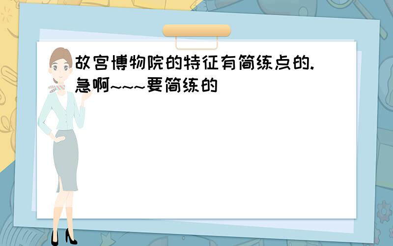 故宫博物院的特征有简练点的.急啊~~~要简练的