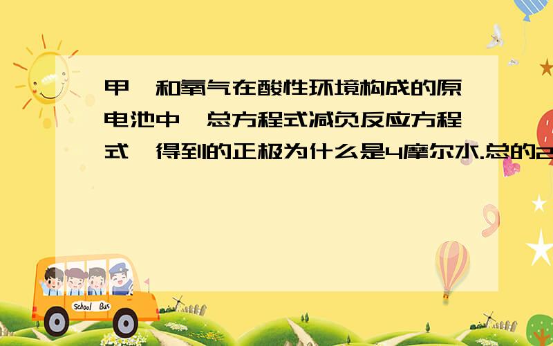 甲烷和氧气在酸性环境构成的原电池中,总方程式减负反应方程式,得到的正极为什么是4摩尔水.总的2摩尔减去8摩尔氢离子就成4摩尔水了?